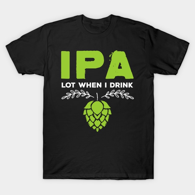 Cute IPA Lot When I Drink Funny Beer Drinker's Pun T-Shirt by theperfectpresents